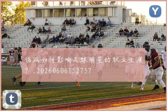 伤病如何影响足球明星的职业生涯？_20260606152757
