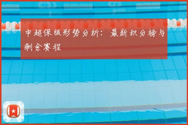 中超保级形势分析：最新积分榜与剩余赛程