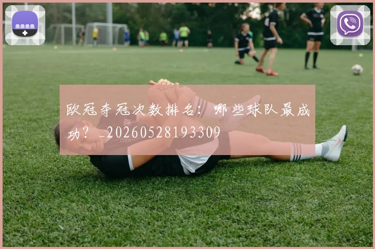 欧冠夺冠次数排名：哪些球队最成功？_20260528193309