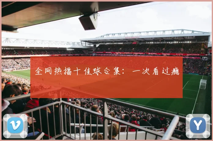 全网热播十佳球合集:一次看过瘾
