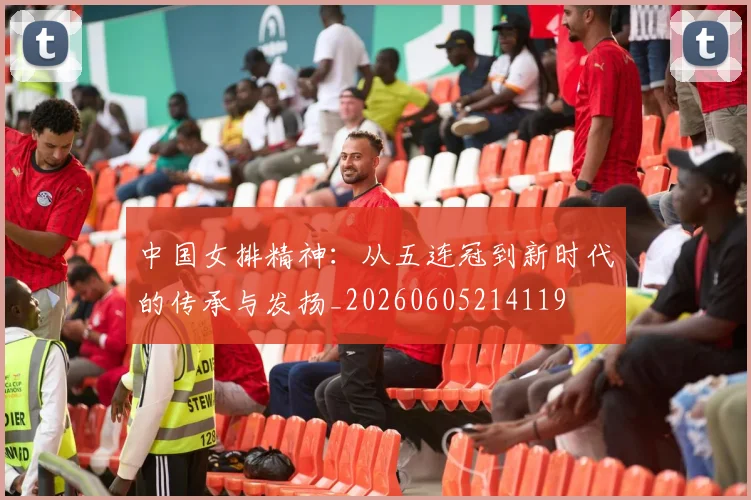 中国女排精神：从五连冠到新时代的传承与发扬_20260605214119