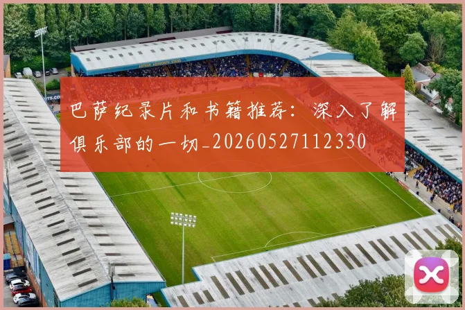 巴萨纪录片和书籍推荐：深入了解俱乐部的一切_20260527112330
