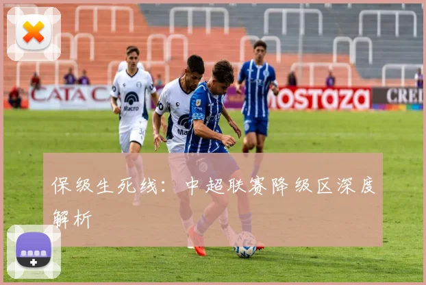 保级生死线：中超联赛降级区深度解析
