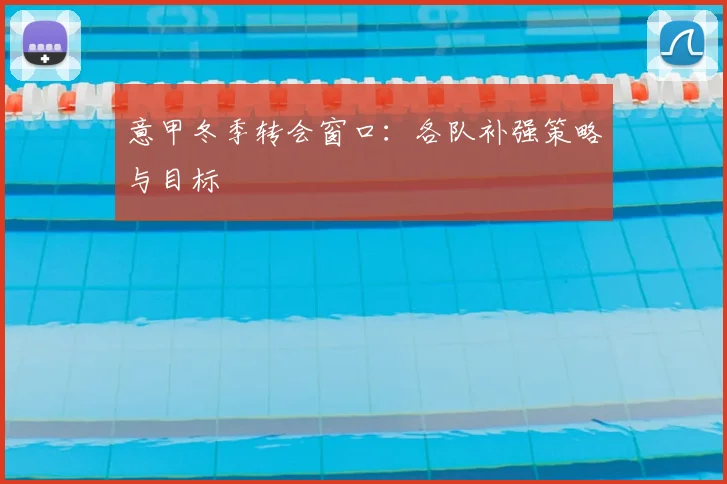 意甲冬季转会窗口：各队补强策略与目标