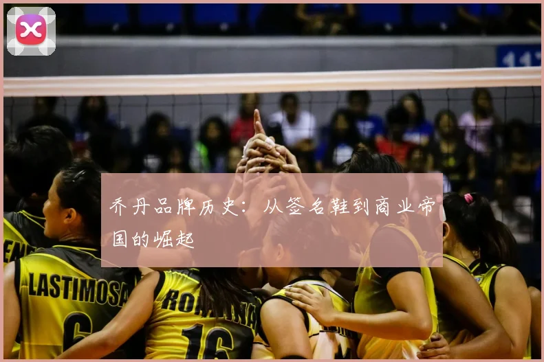 乔丹品牌历史：从签名鞋到商业帝国的崛起