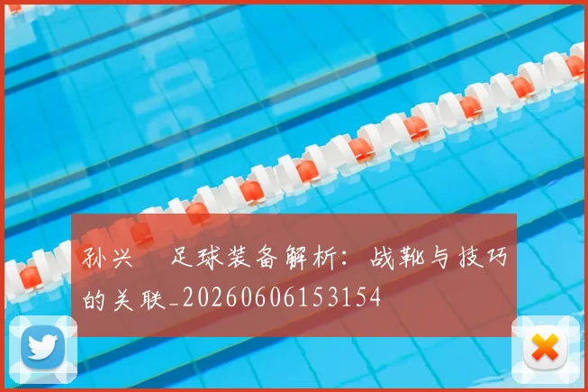 孙兴慜足球装备解析：战靴与技巧的关联_20260606153154