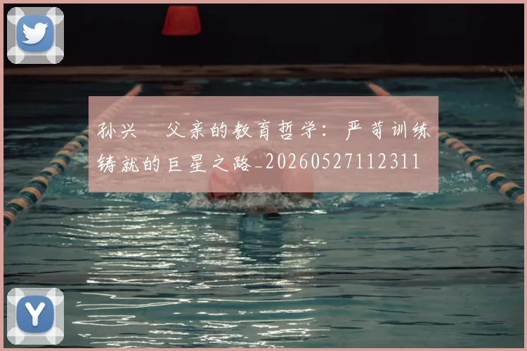 孙兴慜父亲的教育哲学：严苛训练铸就的巨星之路_20260527112311