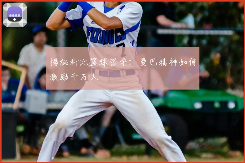 揭秘科比篮球哲学：曼巴精神如何激励千万人