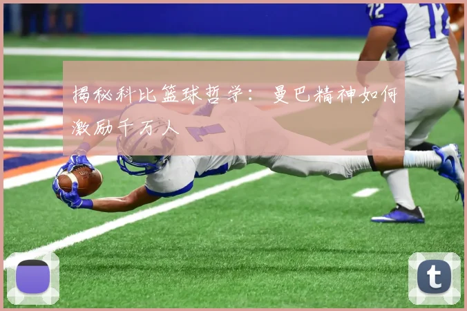 揭秘科比篮球哲学：曼巴精神如何激励千万人