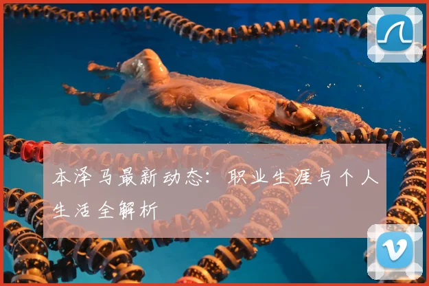 本泽马最新动态：职业生涯与个人生活全解析
