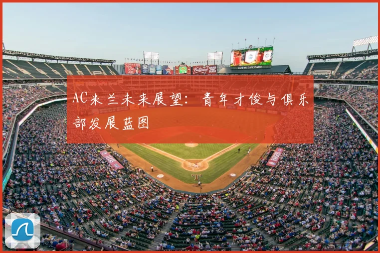 AC米兰未来展望：青年才俊与俱乐部发展蓝图