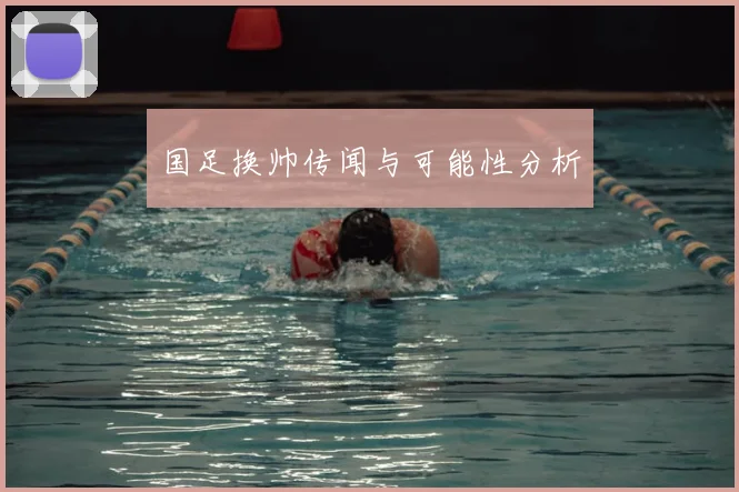 国足换帅传闻与可能性分析
