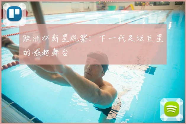 欧洲杯新星观察:下一代足坛巨星的崛起舞台