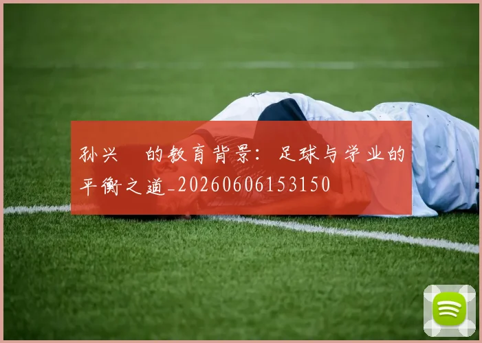 孙兴慜的教育背景：足球与学业的平衡之道_20260606153150