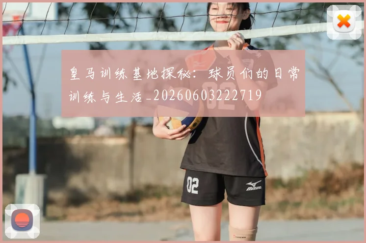 皇马训练基地探秘：球员们的日常训练与生活_20260603222719