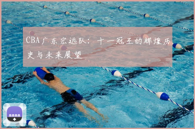CBA广东宏远队：十一冠王的辉煌历史与未来展望