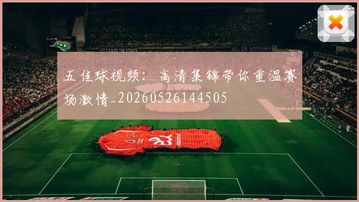 五佳球视频：高清集锦带你重温赛场激情_20260526144505