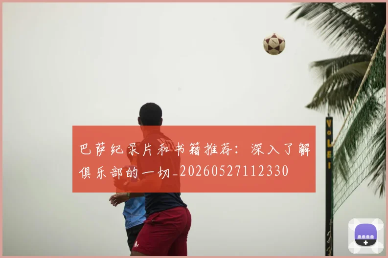 巴萨纪录片和书籍推荐：深入了解俱乐部的一切_20260527112330