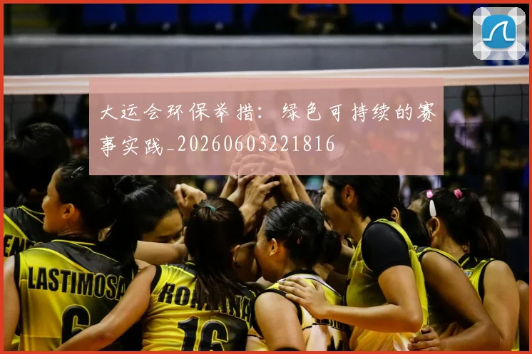 大运会环保举措：绿色可持续的赛事实践_20260603221816