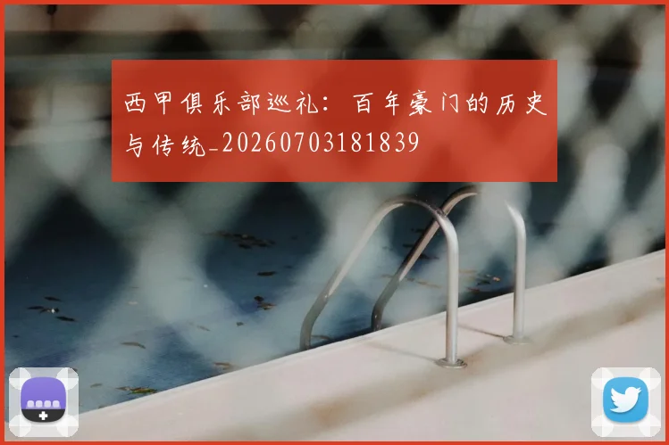 西甲俱乐部巡礼:百年豪门的历史与传统_20260703181839