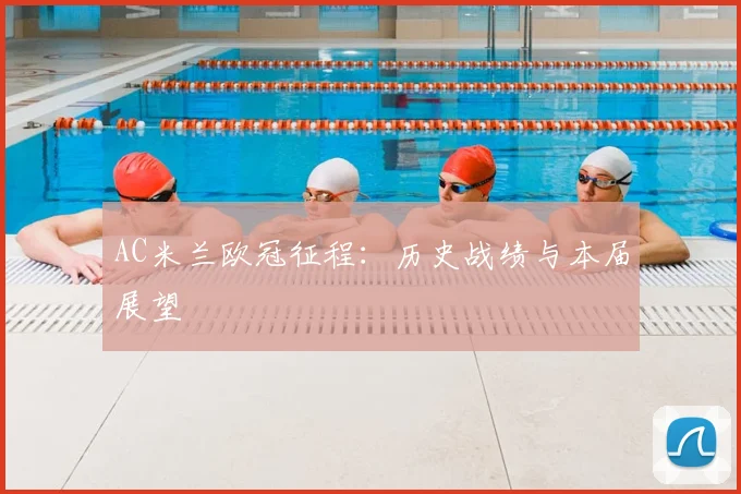 AC米兰欧冠征程：历史战绩与本届展望